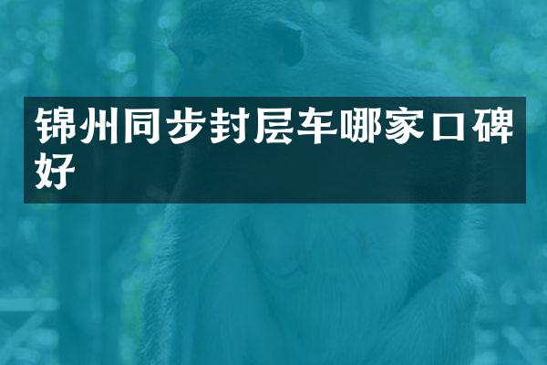 錦州同步封層車哪家口碑好