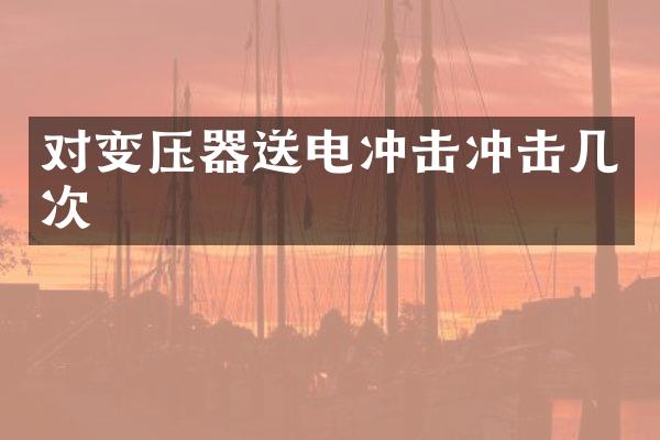 對變壓器送電沖擊沖擊幾次
