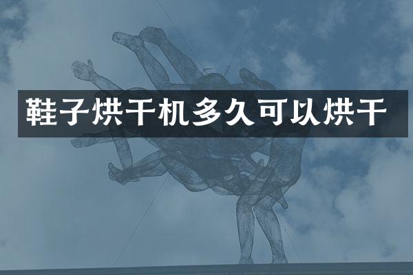 鞋子烘干機多久可以烘干