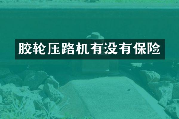 膠輪壓路機(jī)有沒(méi)有保險(xiǎn)