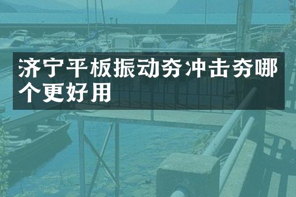 濟寧平板振動夯沖擊夯哪個更好用