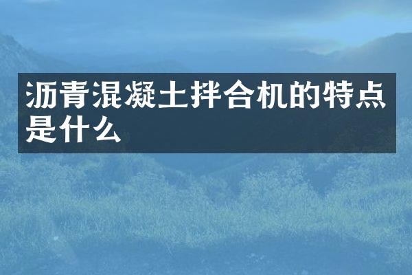 瀝青混凝土拌合機(jī)的特點(diǎn)是什么