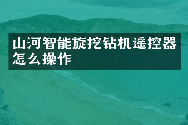 山河智能旋挖鉆機(jī)遙控器怎么操作