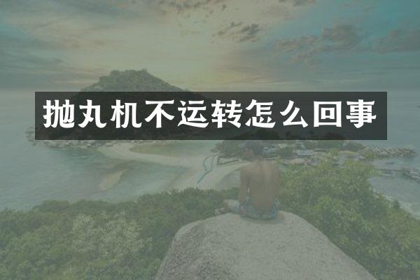 拋丸機不運轉(zhuǎn)怎么回事