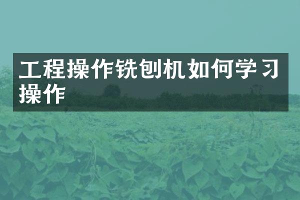 工程操作銑刨機(jī)如何學(xué)習(xí)操作