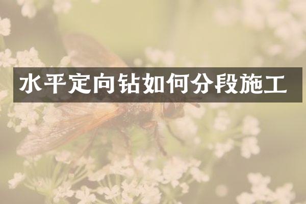 水平定向鉆如何分段施工