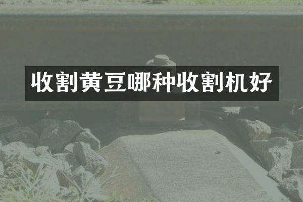 收割黃豆哪種收割機好