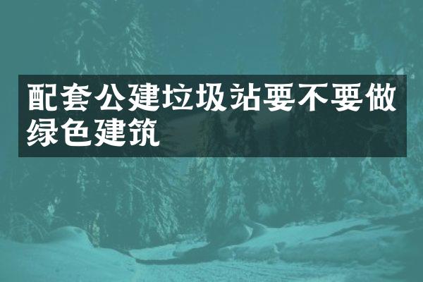 配套公建垃圾站要不要做綠色建筑