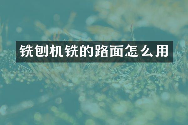 銑刨機銑的路面怎么用