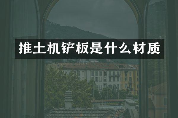 推土機(jī)鏟板是什么材質(zhì)