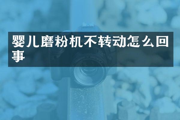 嬰兒磨粉機不轉(zhuǎn)動怎么回事