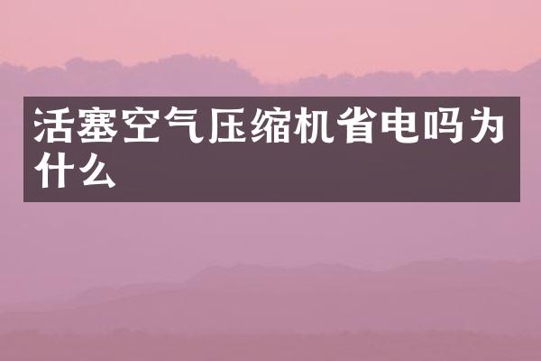 活塞空氣壓縮機(jī)省電嗎為什么