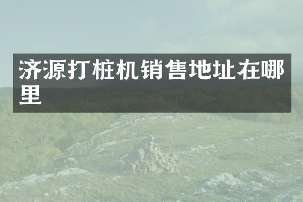 濟(jì)源打樁機(jī)銷售地址在哪里