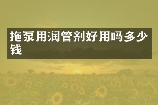 拖泵用潤(rùn)管劑好用嗎多少錢