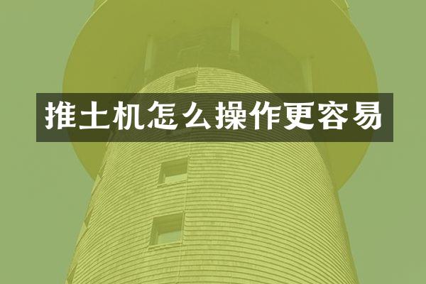 推土機(jī)怎么操作更容易