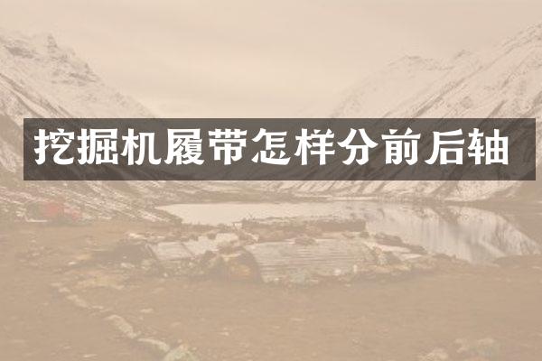 挖掘機(jī)履帶怎樣分前后軸