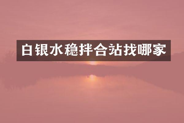 白銀水穩(wěn)拌合站找哪家