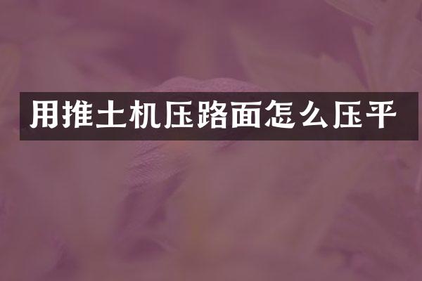 用推土機壓路面怎么壓平