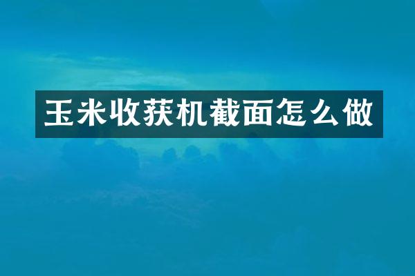 玉米收獲機截面怎么做