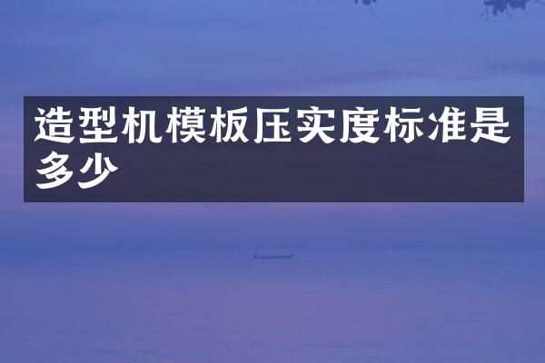 造型機(jī)模板壓實(shí)度標(biāo)準(zhǔn)是多少