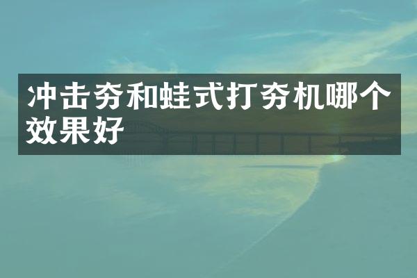 沖擊夯和蛙式打夯機(jī)哪個效果好