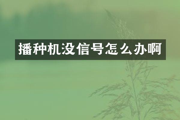 播種機沒信號怎么辦啊