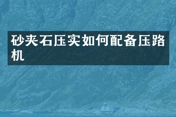 砂夾石壓實如何配備壓路機