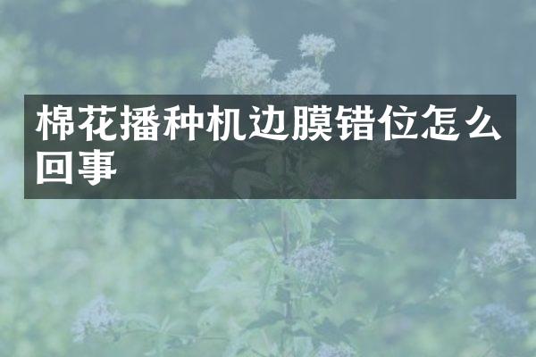 棉花播種機邊膜錯位怎么回事