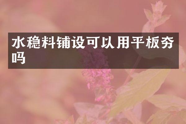 水穩(wěn)料鋪設(shè)可以用平板夯嗎