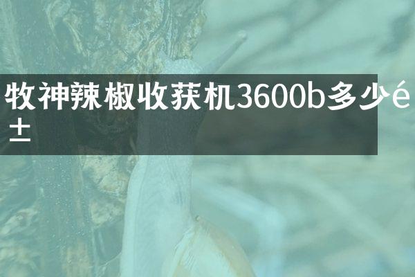 牧神辣椒收獲機(jī)3600b多少錢