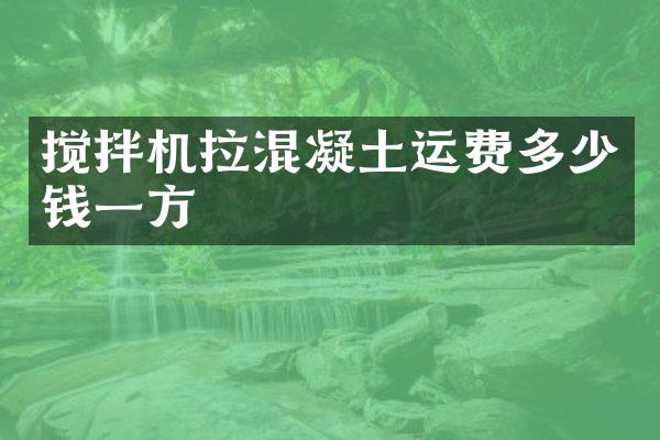 攪拌機拉混凝土運費多少錢一方