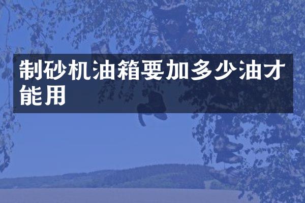 制砂機油箱要加多少油才能用