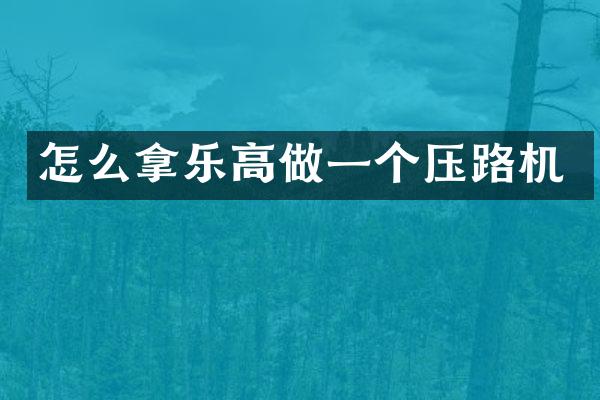 怎么拿樂高做一個壓路機