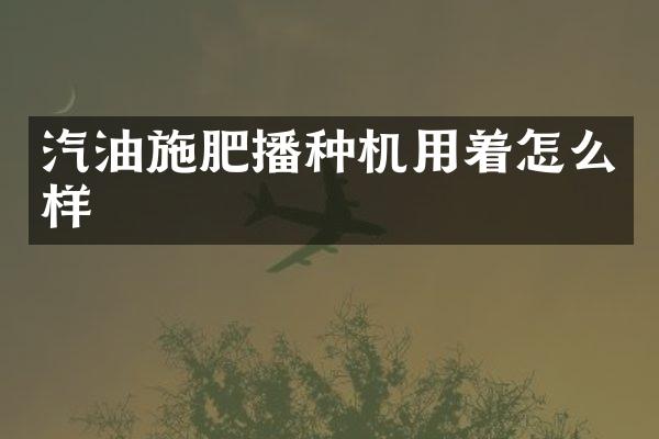 汽油施肥播種機用著怎么樣