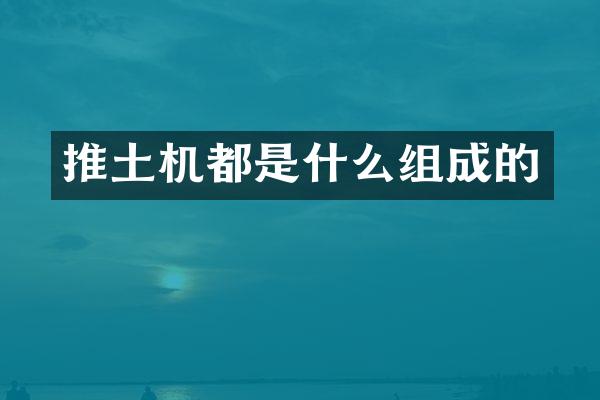 推土機(jī)都是什么組成的