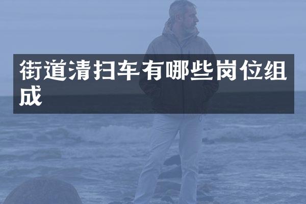 街道清掃車有哪些崗位組成