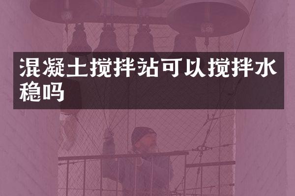 混凝土攪拌站可以攪拌水穩(wěn)嗎