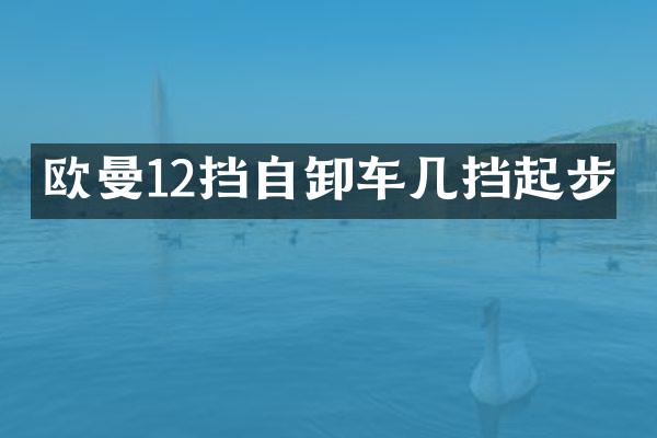 歐曼12擋自卸車幾擋起步