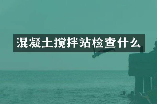 混凝土攪拌站檢查什么