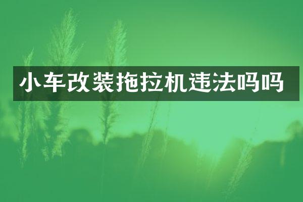 小車改裝拖拉機(jī)違法嗎嗎