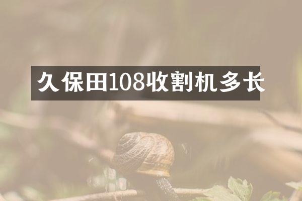 久保田108收割機(jī)多長