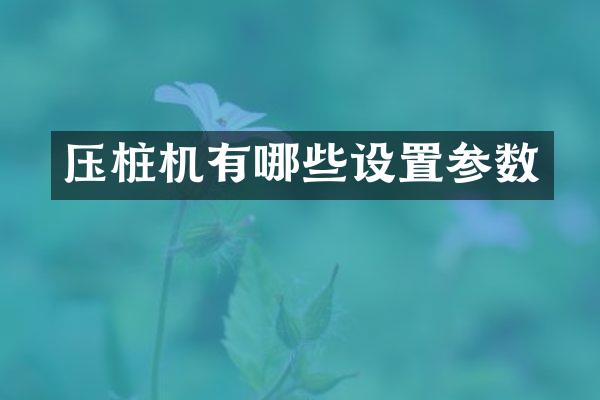 壓樁機有哪些設(shè)置參數(shù)