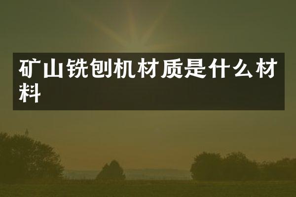 礦山銑刨機材質(zhì)是什么材料