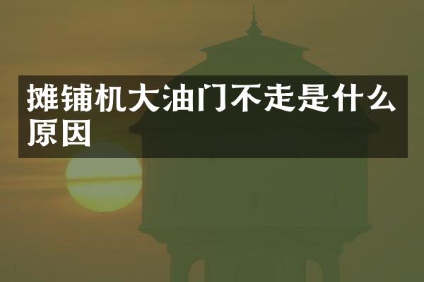 攤鋪機(jī)大油門不走是什么原因