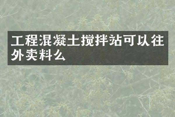 工程混凝土攪拌站可以往外賣料么