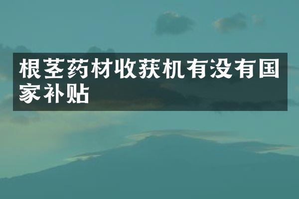 根莖藥材收獲機有沒有國家補貼