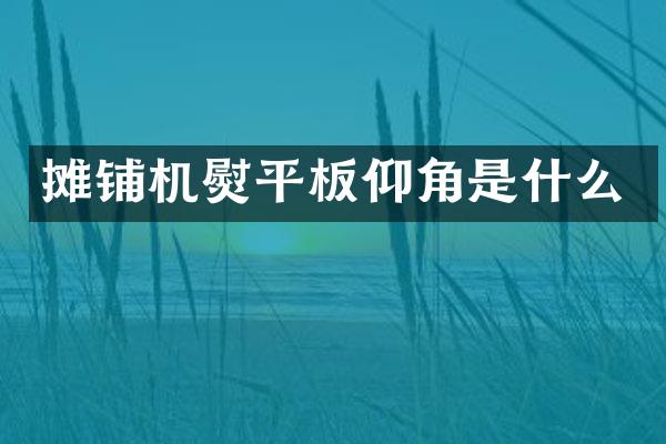 攤鋪機(jī)熨平板仰角是什么