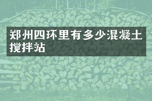 鄭州四環(huán)里有多少混凝土攪拌站