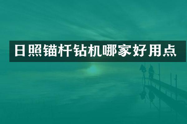 日照錨桿鉆機(jī)哪家好用點