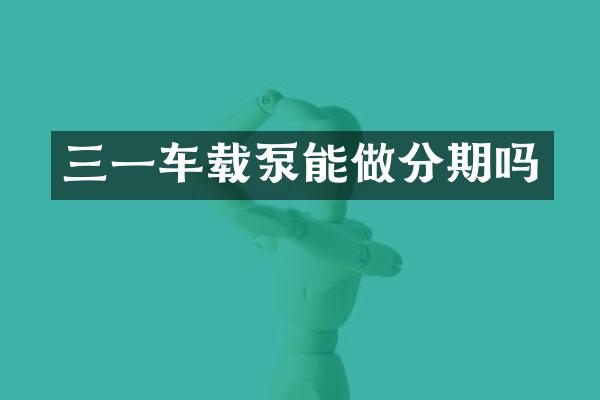 三一車載泵能做分期嗎